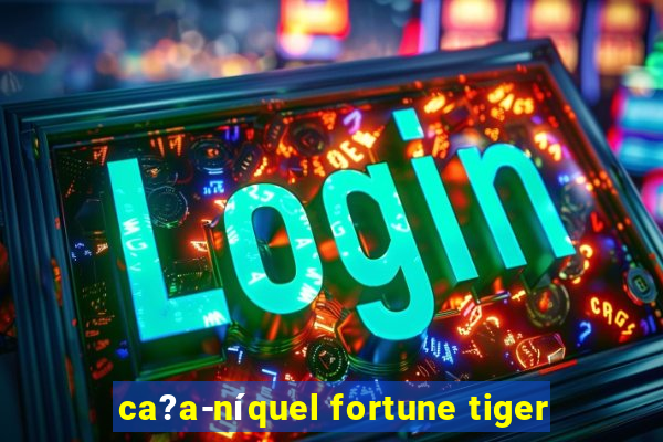 ca?a-níquel fortune tiger