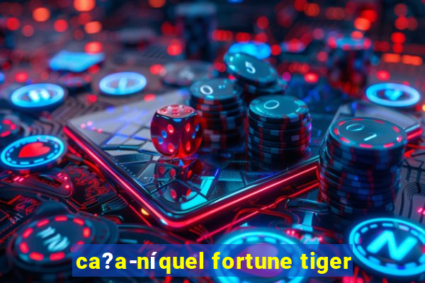 ca?a-níquel fortune tiger