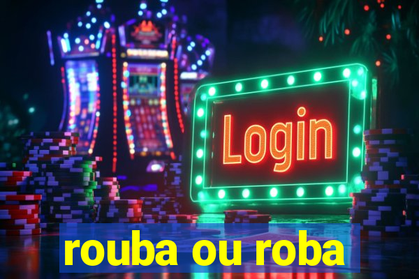 rouba ou roba