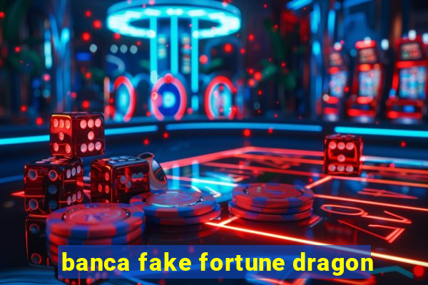 banca fake fortune dragon