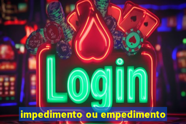 impedimento ou empedimento