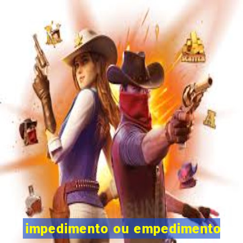 impedimento ou empedimento