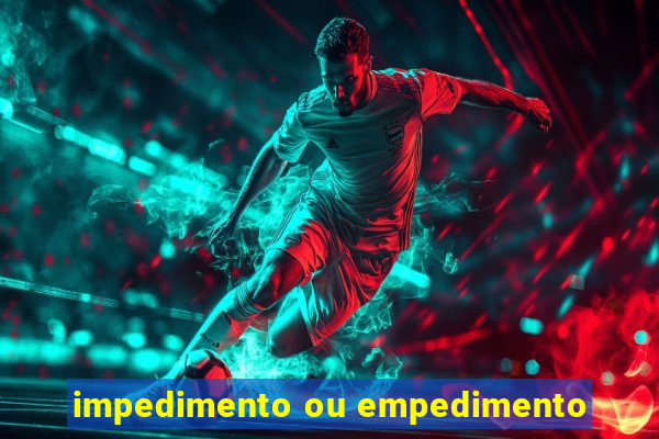 impedimento ou empedimento