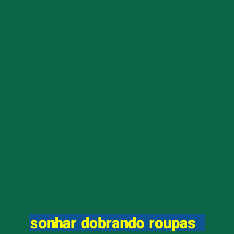 sonhar dobrando roupas