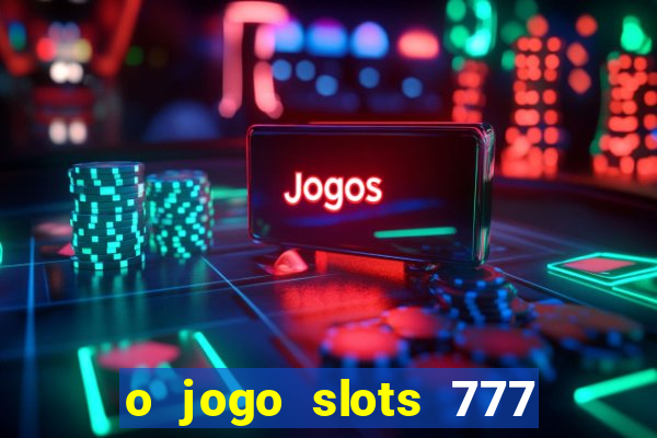 o jogo slots 777 paga mesmo