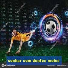 sonhar com dentes moles