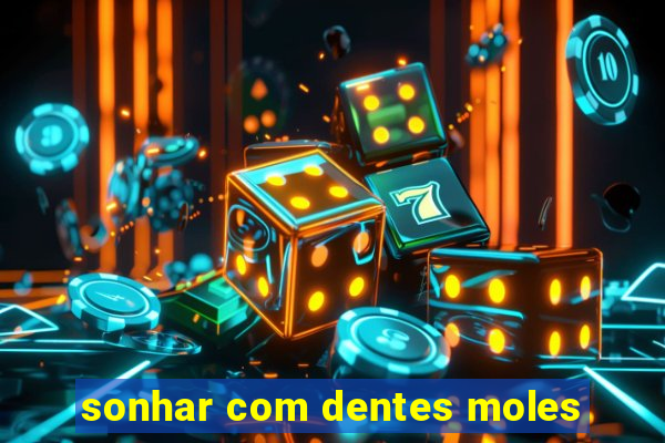 sonhar com dentes moles