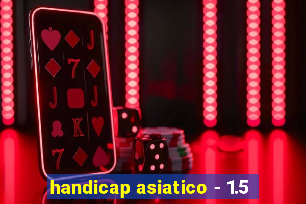 handicap asiatico - 1.5