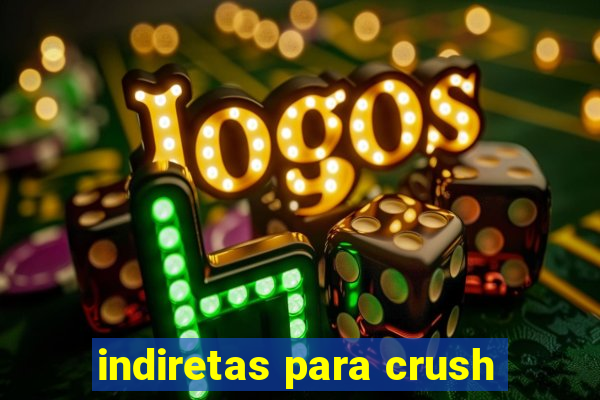 indiretas para crush