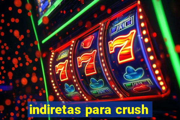 indiretas para crush