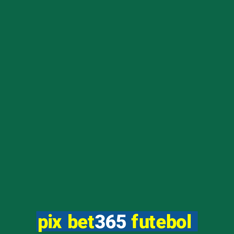 pix bet365 futebol