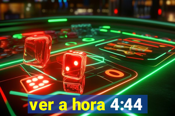 ver a hora 4:44