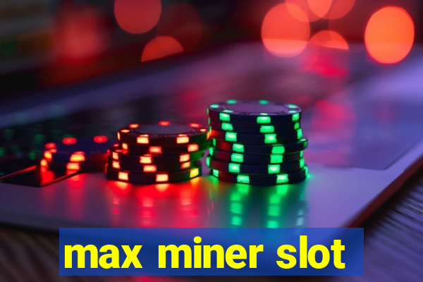 max miner slot