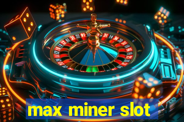 max miner slot