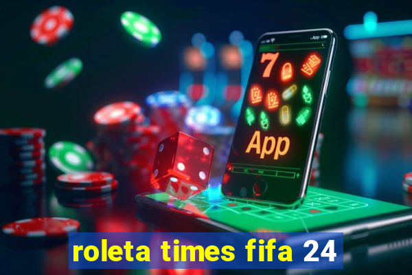 roleta times fifa 24