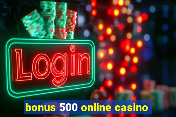 bonus 500 online casino