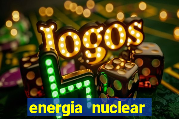 energia nuclear vantagens e desvantagens