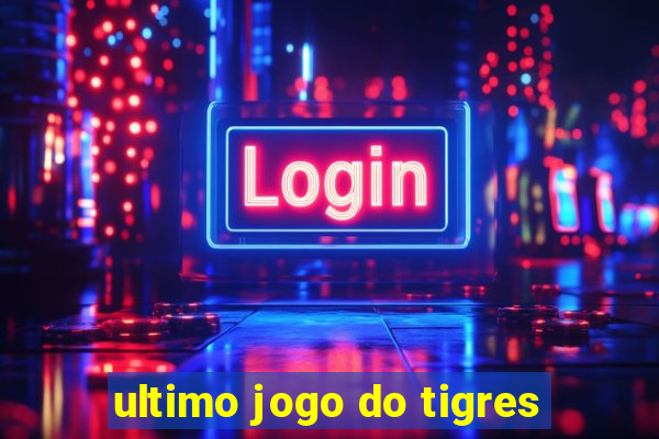 ultimo jogo do tigres