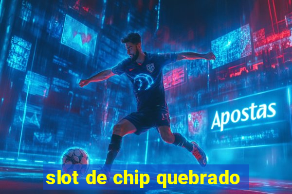 slot de chip quebrado