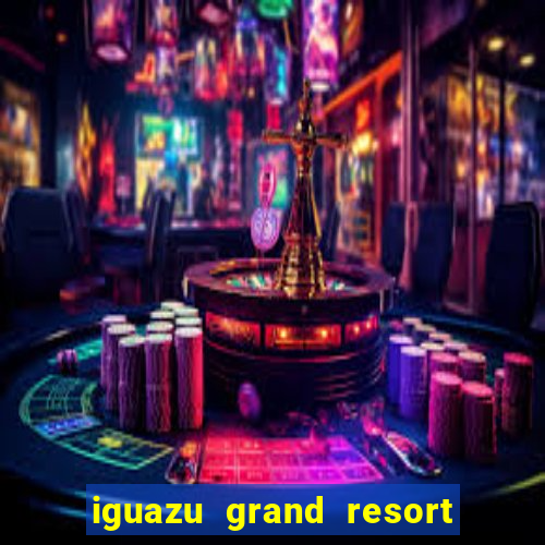 iguazu grand resort spa casino