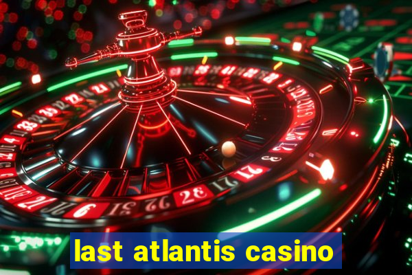 last atlantis casino