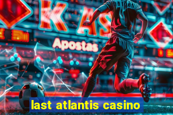 last atlantis casino