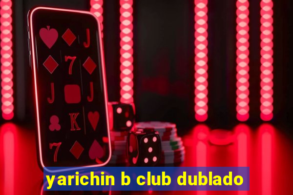 yarichin b club dublado