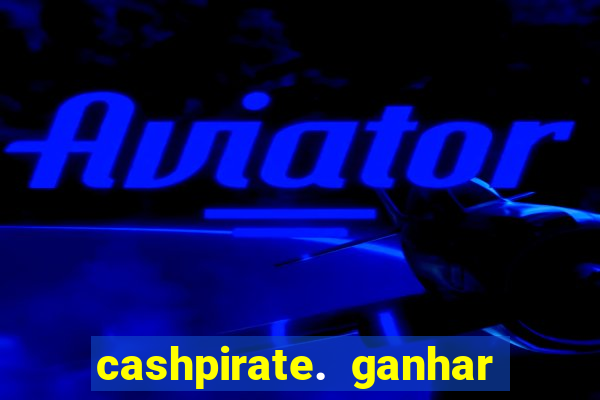 cashpirate. ganhar dinheiro jogando