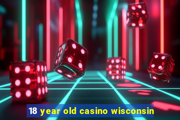 18 year old casino wisconsin