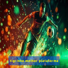 tigrinho melhor plataforma