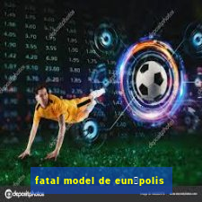 fatal model de eun谩polis