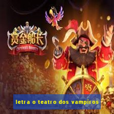 letra o teatro dos vampiros