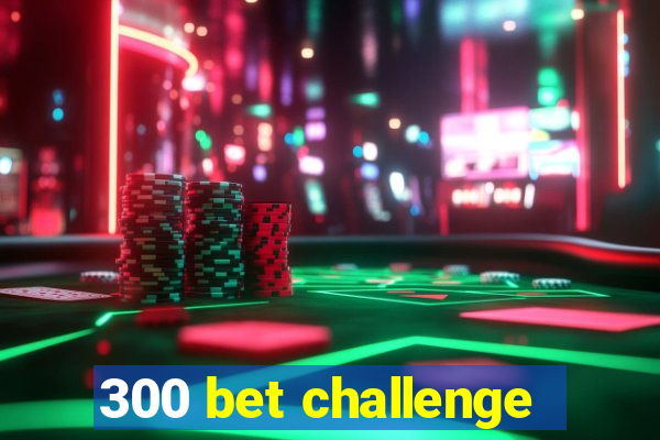 300 bet challenge