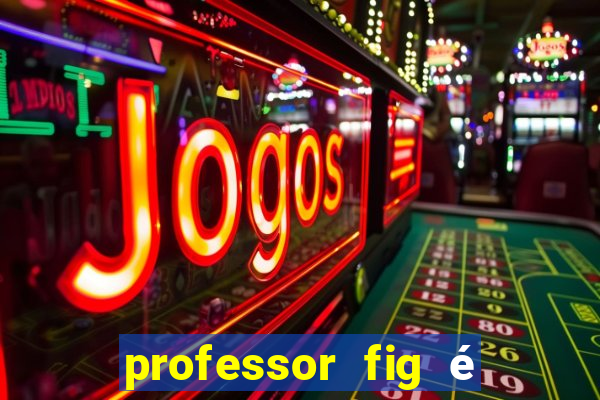 professor fig é do mal