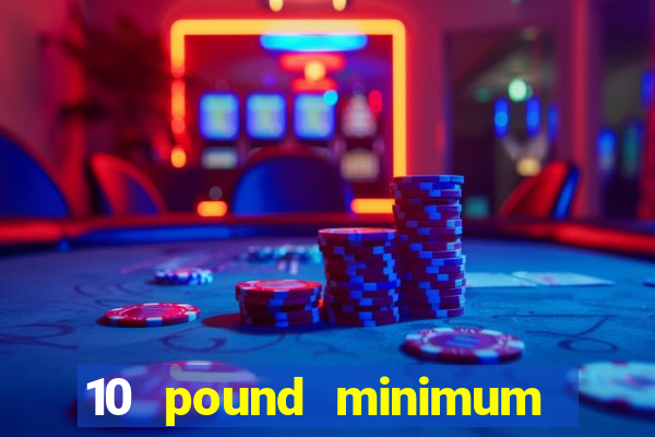 10 pound minimum deposit casino uk