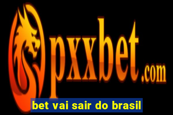 bet vai sair do brasil