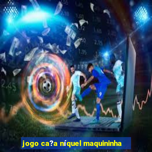 jogo ca?a níquel maquininha