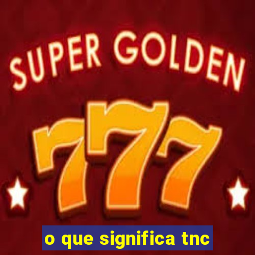 o que significa tnc