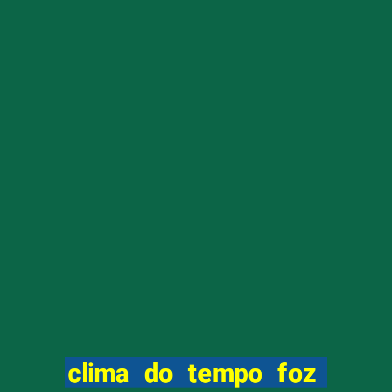 clima do tempo foz do iguaçu