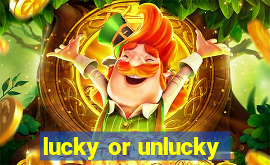 lucky or unlucky