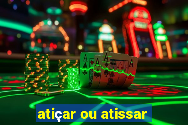 atiçar ou atissar