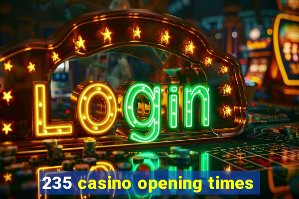 235 casino opening times