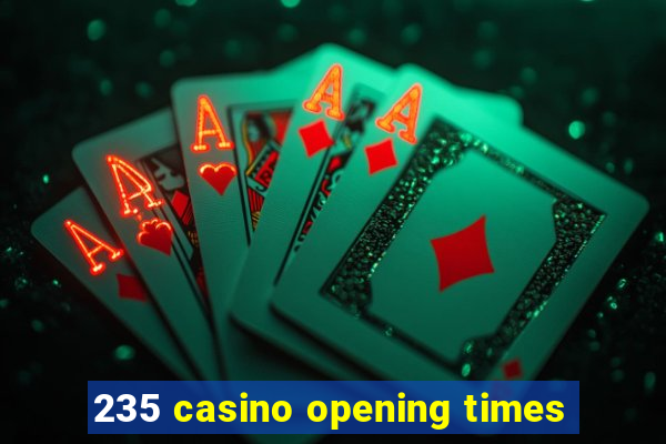 235 casino opening times