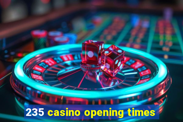 235 casino opening times