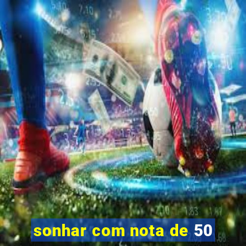 sonhar com nota de 50