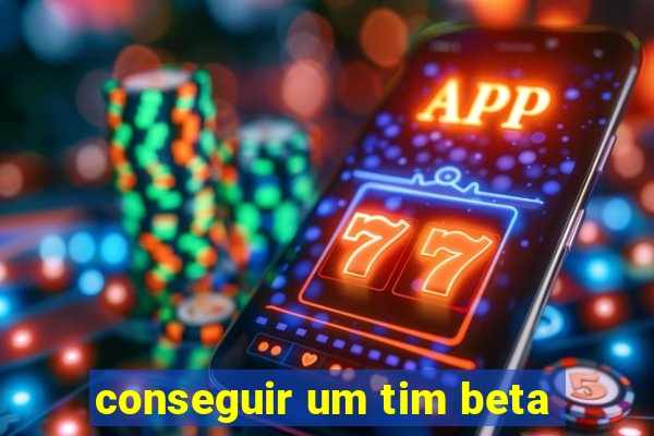 conseguir um tim beta