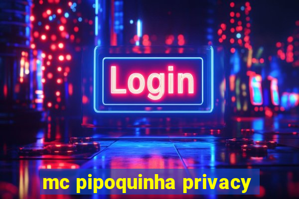 mc pipoquinha privacy