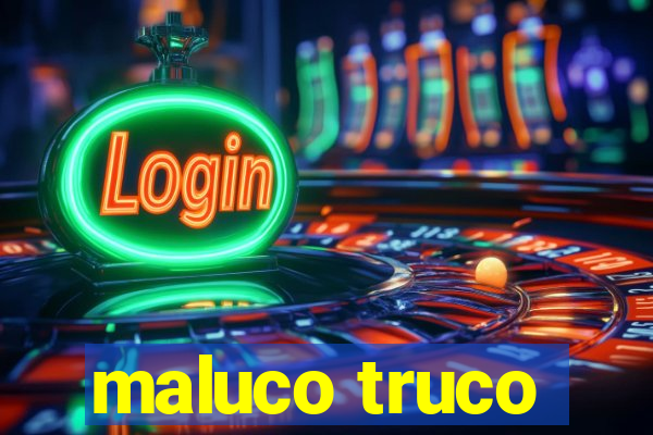 maluco truco