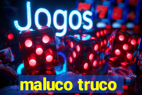 maluco truco