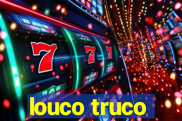 louco truco